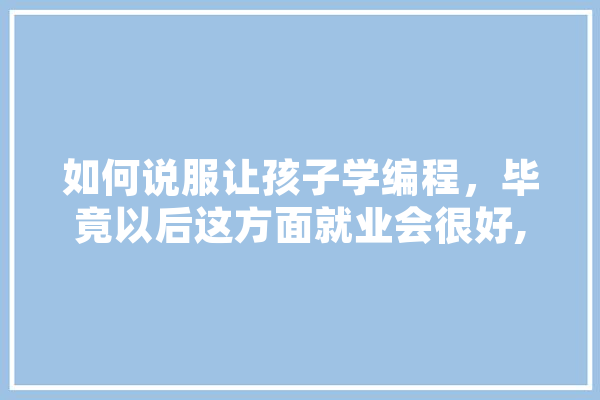 如何说服让孩子学编程，毕竟以后这方面就业会很好,说服人工智能让我下楼买馒头 科技快讯