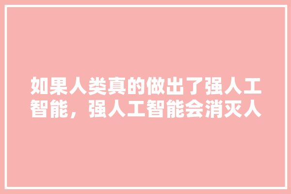如果人类真的做出了强人工智能，强人工智能会消灭人类吗？为什么,人工智能消灭人类 云服务