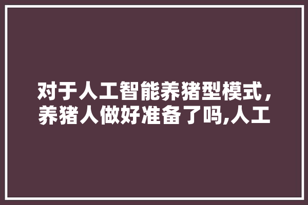 对于人工智能养猪型模式，养猪人做好准备了吗,人工智能新产品 绘影字幕