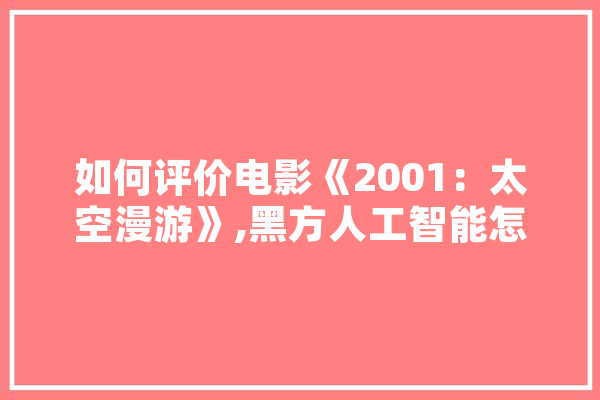 如何评价电影《2001：太空漫游》,黑方人工智能怎么样