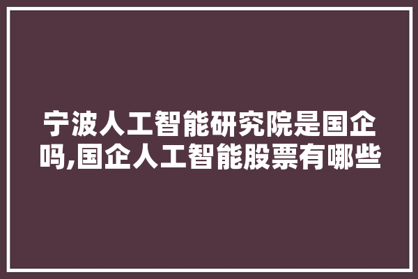 宁波人工智能研究院是国企吗,国企人工智能股票有哪些