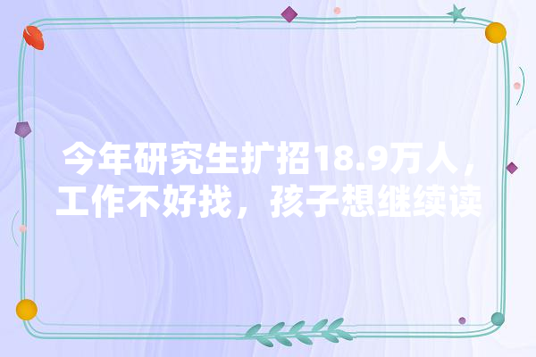 今年研究生扩招18.9万人，工作不好找，孩子想继续读研，我压力大，是否应该支持他,人工智能 公共卫生