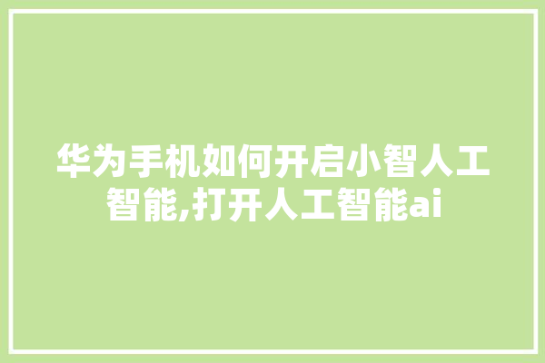 华为手机如何开启小智人工智能,打开人工智能ai