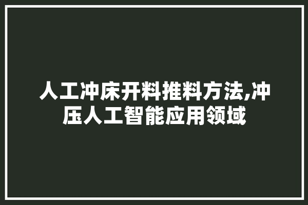 人工冲床开料推料方法,冲压人工智能应用领域 云服务