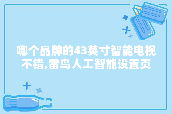 哪个品牌的43英寸智能电视不错,雷鸟人工智能设置页面打不开 智能问答