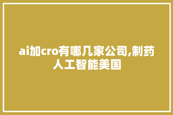 ai加cro有哪几家公司,制药人工智能美国