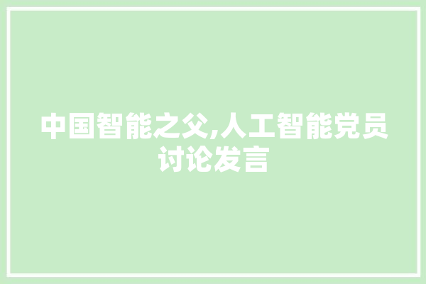 中国智能之父,人工智能党员讨论发言