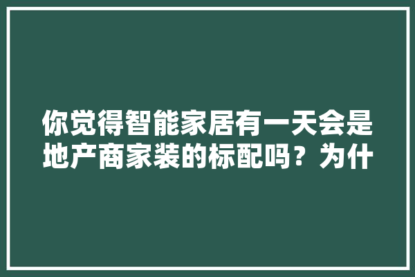 你觉得智能家居有一天会是地产商家装的标配吗？为什么,家装人工智能系统