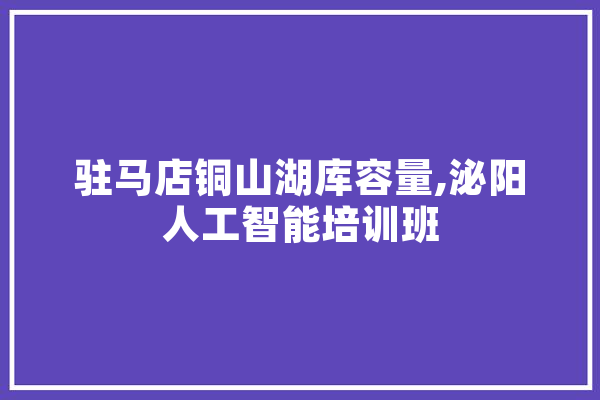 驻马店铜山湖库容量,泌阳人工智能培训班