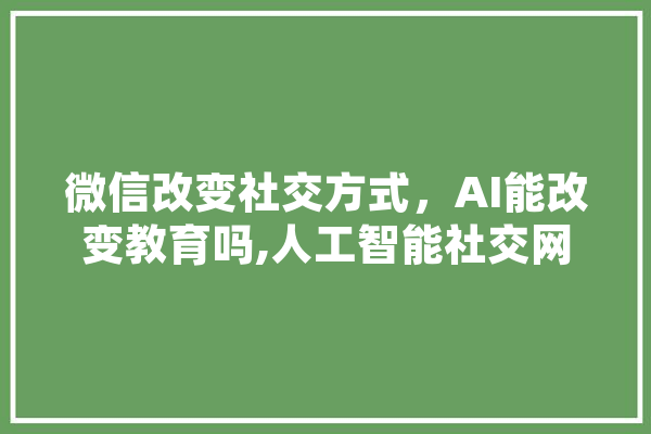 微信改变社交方式，AI能改变教育吗,人工智能社交网络