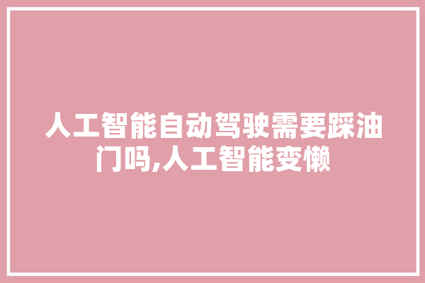 人工智能自动驾驶需要踩油门吗,人工智能变懒 科技快讯