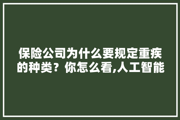 保险公司为什么要规定重疾的种类？你怎么看,人工智能 疾病 科技快讯