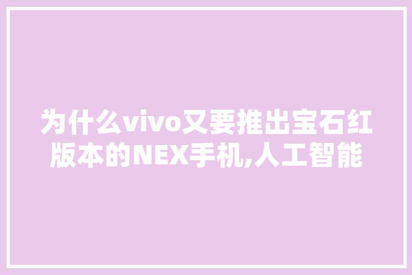为什么vivo又要推出宝石红版本的NEX手机,人工智能 深度 文字写作