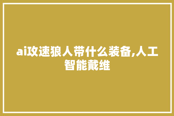 ai攻速狼人带什么装备,人工智能戴维 智能助手
