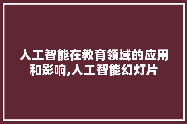 人工智能在教育领域的应用和影响,人工智能幻灯片 科技快讯