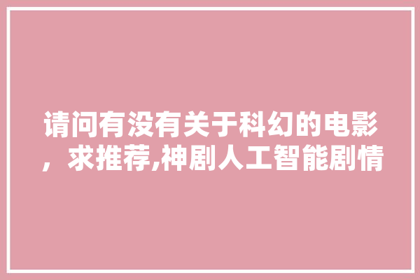 请问有没有关于科幻的电影，求推荐,神剧人工智能剧情介绍