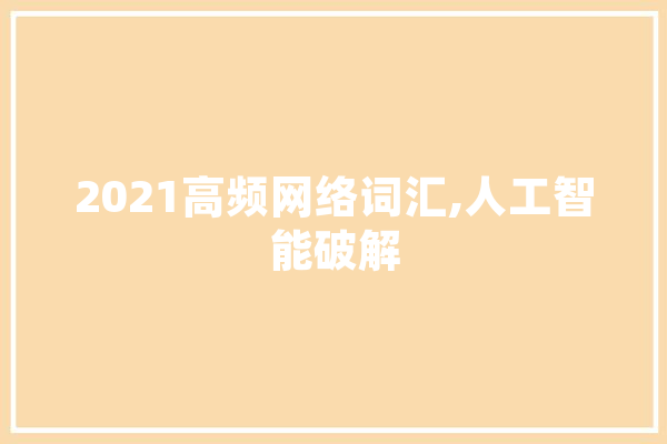 2021高频网络词汇,人工智能破解 计算机
