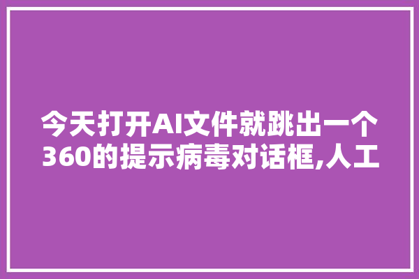 今天打开AI文件就跳出一个360的提示病毒对话框,人工智能木马破解防火墙
