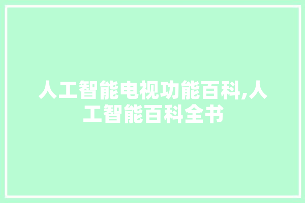 人工智能电视功能百科,人工智能百科全书 科技快讯