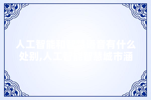 人工智能和智慧语音有什么处别,人工智能智慧城市涵盖哪些方面 AI快讯