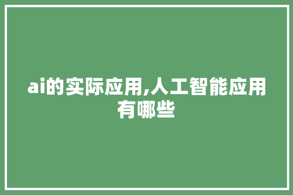 ai的实际应用,人工智能应用有哪些