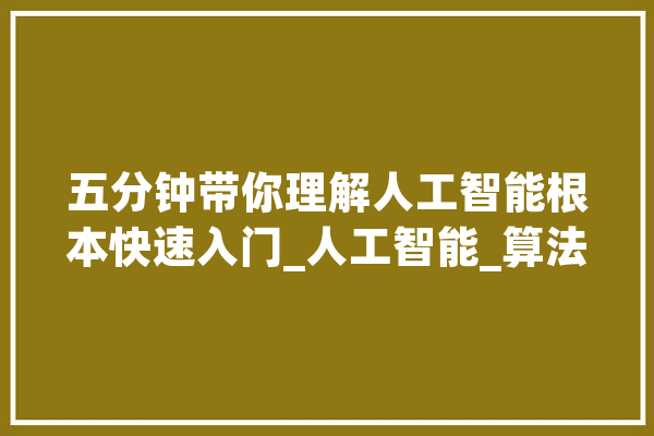 五分钟带你理解人工智能根本快速入门_人工智能_算法 AI简讯
