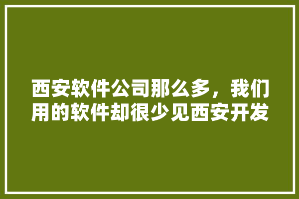 西安软件公司那么多，我们用的软件却很少见西安开发的，这是为何,春晖人工智能招聘 绘影字幕
