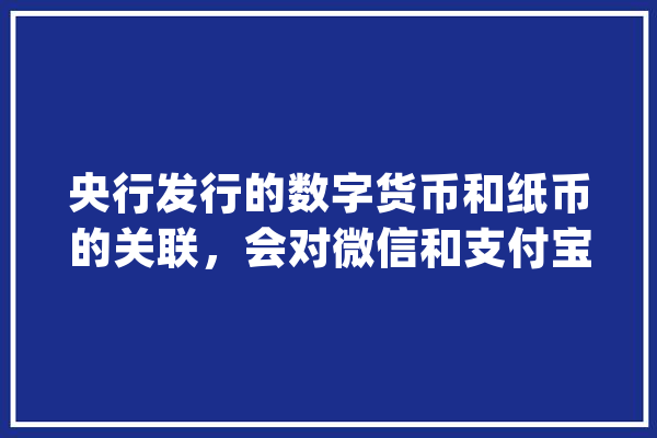 央行发行的数字货币和纸币的关联，会对微信和支付宝造成影响吗,人工智能epoch是什么意思 智能问答