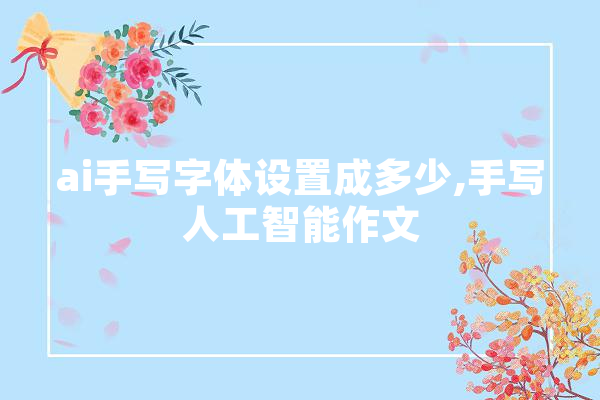 ai手写字体设置成多少,手写人工智能作文 计算机