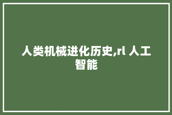 人类机械进化历史,rl 人工智能