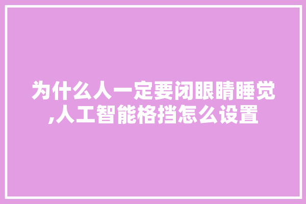 为什么人一定要闭眼睛睡觉,人工智能格挡怎么设置