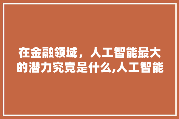 在金融领域，人工智能最大的潜力究竟是什么,人工智能app跑步 智能助手