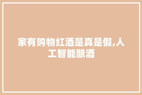 家有购物红酒是真是假,人工智能酿酒