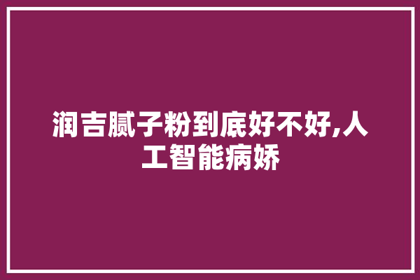 润吉腻子粉到底好不好,人工智能病娇
