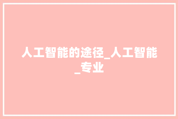 人工智能的途径_人工智能_专业 文字写作