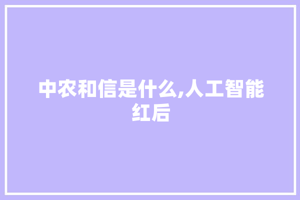 中农和信是什么,人工智能红后