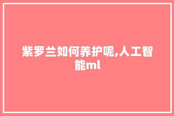 紫罗兰如何养护呢,人工智能ml
