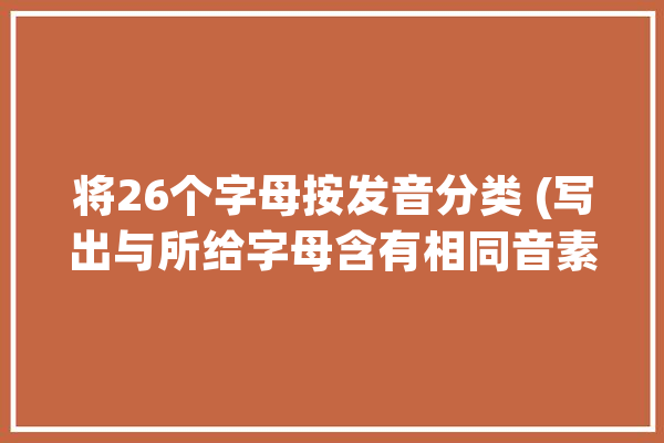 将26个字母按发音分类 (写出与所给字母含有相同音素的其他字母) Aa Ee Ii Uu Ff,人工智能英语 AI简讯