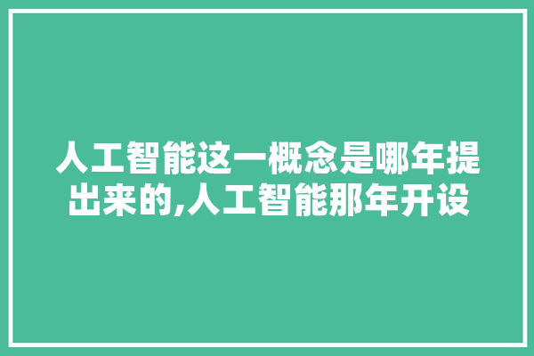 人工智能这一概念是哪年提出来的,人工智能那年开设的课程 智能问答
