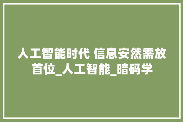 人工智能时代 信息安然需放首位_人工智能_暗码学 智能写作