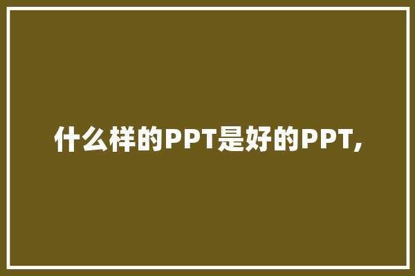 什么样的PPT是好的PPT,