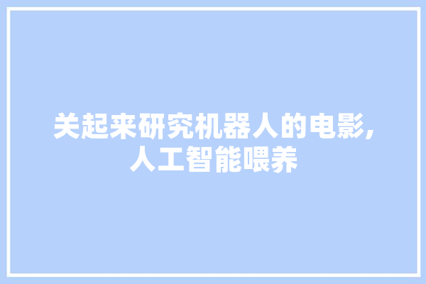 关起来研究机器人的电影,人工智能喂养 AI快讯