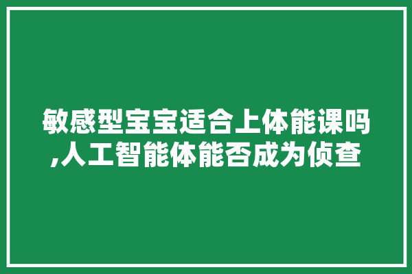 敏感型宝宝适合上体能课吗,人工智能体能否成为侦查权主体