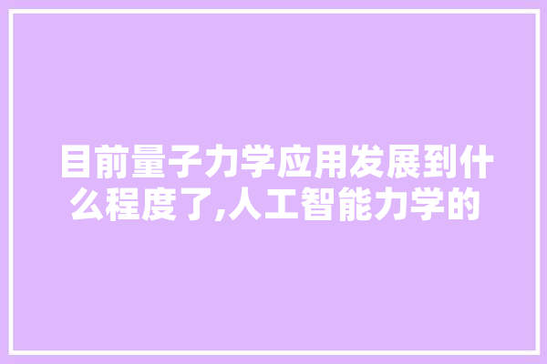 目前量子力学应用发展到什么程度了,人工智能力学的应用