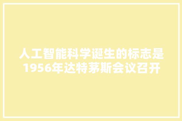 人工智能科学诞生的标志是1956年达特茅斯会议召开是否正确,人工智能语气,速度满意度