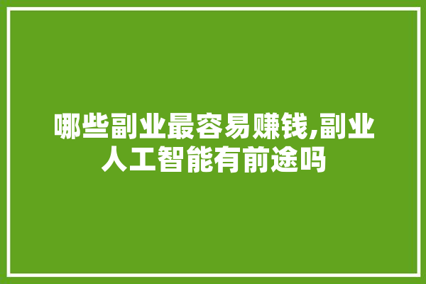 哪些副业最容易赚钱,副业人工智能有前途吗