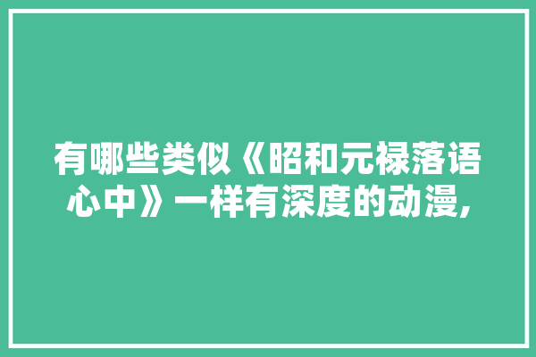 有哪些类似《昭和元禄落语心中》一样有深度的动漫,人工智能酿酒