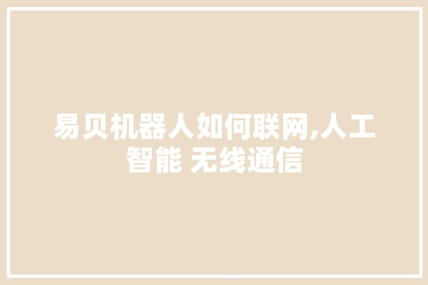 易贝机器人如何联网,人工智能 无线通信 智能问答