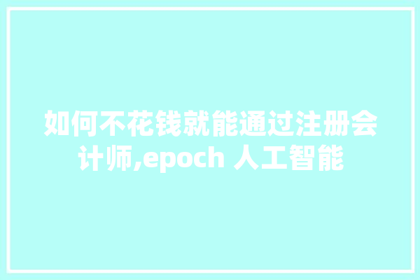 如何不花钱就能通过注册会计师,epoch 人工智能