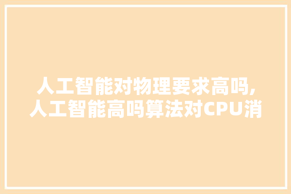 人工智能对物理要求高吗,人工智能高吗算法对CPU消耗